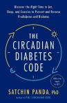 The Circadian Diabetes Code - Discover the Right Time to Eat, Sleep, and Exercise to Prevent and Reverse Prediabetes and Diabete