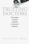 Trusting Doctors - The Decline of Moral Authority in American Medicine