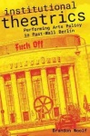 Institutional Theatrics - Performing Arts Policy in Post-Wall Berlin
