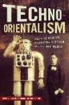 Techno-Orientalism - Imagining Asia in Speculative Fiction, History, and Media
