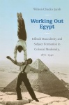 Working Out Egypt - Effendi Masculinity and Subject Formation in Colonial Modernity, 1870–1940