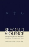 Beyond Violence - Religious Sources of Social Transformation in Judaism, Christianity, and Islam