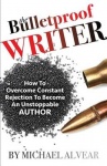The Bulletproof Writer - How to Overcome Constant Rejection to Become an Unstoppable Author