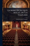 La Mort De Jacques Molay, Ou Les Templiers