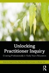 Unlocking Practitioner Inquiry - Growing Professionally in Early Years Education