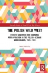 The Polish Wild West - Forced Migration and Cultural Appropriation in the Polish-German Borderlands, 1945-1948