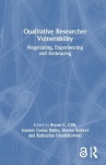 Qualitative Researcher Vulnerability - Negotiating, Experiencing and Embracing