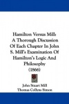 Hamilton Versus Mill: A Thorough Discussion of Each Chapter in John S. Mill's Examination of Hamilton's Logic and Philosophy (18