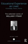 Educational Experience as Lived: Knowledge, History, Alterity - The Selected Works of William F. Pinar