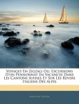 Voyages En Zigzag - Ou, Excursions D'un Pensionnat En Vacances Dans Les Cantons Suisses Et Sur Les Revers Italiens Des Alpes