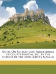 Notes on Miitary Law - Proceedings of Courts Martial; &c., by the Author of the Artillerist's Manual
