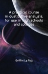 A Practical Course in Qualitative Analysis, for Use in High Schools and Colleges
