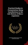 Practical Studies in Fermentation; Being Contributions to the Life History of Micro-Organisms