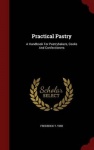 Practical Pastry - A Handbook for Pastrybakers, Cooks and Confectioners