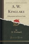 A. W. Kinglake - A Biographical and Literary Study (Classic Reprint)