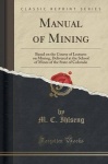 Manual of Mining - Based on the Course of Lectures on Mining, Delivered at the School of Mines of the State of Colorado (Classic