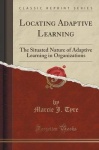 Locating Adaptive Learning - The Situated Nature of Adaptive Learning in Organizations (Classic Reprint)