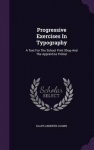 Progressive Exercises in Typography - A Text for the School Print Shop and the Apprentice Printer
