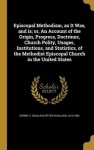 Episcopal Methodism, as It Was, and is; or, An Account of the Origin, Progress, Doctrines, Church Polity, Usages, Institutions, 