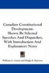 Canadian Constitutional Development: Shown by Selected Speeches and Dispatches, with Introduction and Explanatory Notes