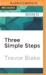 Three Simple Steps: A Map to Success in Business and Life