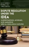Dispute Resolution Under the IDEA - Understanding, Avoiding, and Managing Special Education Disputes
