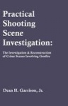 Practical Shooting Scene Investigation - The Investigation & Reconstruction of Crime Scenes Involving Gunfire