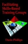 Facilitating Skills-based Training Groups - For Trainers, Counselors, and Organizational Leaders