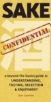 Sake Confidential - A Beyond-the-Basics Guide to Understanding, Tasting, Selection, and Enjoyment