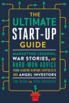 The Ultimate Startup Guide - Marketing Lessons, War Stories, and Hard-Won Advice from Leading Venture Capitalists and Angel Inve