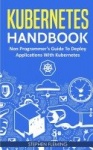 Kubernetes Handbook - Non-Programmer's Guide To Deploy Applications With Kubernetes