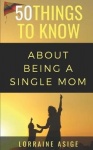 50 Things to Know About Being a Single Mom - A Detailed Summary of What to Expect as You Embark on the Journey of Being a Single