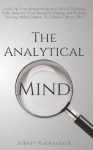 The Analytical Mind: Level Up Your Researching and Critical Thinking Skills, Improve Your Decision Making and Problem Solving Ab