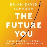 The Future You - Break Through the Fear and Build the Life You Want