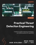Practical Threat Detection Engineering - A hands-on guide to planning, developing, and validating detection capabilities