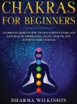 Chakras for Beginners: A Complete Guide on How Awaken Positive Energy and Gain Health through Balancing, Healing and Unlocking Y