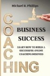Coaching Business Success - Learn How To Build A Successful Online Coaching Business