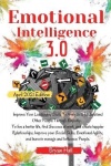 Emotional Intelligence 3.0 - Improve Your Leadership Skills To Analyze & Understand Other People Through Empathy. To live a bett
