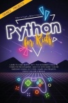 Python for Kids - Learn To Code Quickly With This Beginner's Guide To Computer Programming. Have Fun With More Than 40 Awesome C