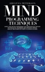 Mind Programming Techniques - Shape Your Destiny, Reprogram Your Subconscious Through Psychological Techniques and Thoughts Cont