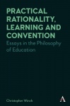 Practical Rationality, Learning and Convention - Essays in the Philosophy of Education
