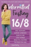 Intermittent Fasting 16/8 - The Complete Step-by-Step Guide to Naturally Lose Weight, Heal Your Body, Support Hormones, Burn Fat