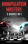 Manipulation Mastery - 3 Books in 1 - Improve Your Life with Secrets of Covert Emotional Manipulation. Learn Persuasion and Mani