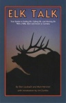 Elk Talk: Your Guide to Finding Elk, Calling Elk, and Hunting Elk with a Rifle, Bow and Arrow or Camera