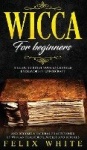 Wicca for Beginners - A Guide to Start your Enchanted Endeavors in Witchcraft and Become a Natural Practitioner of Wiccan Tradit