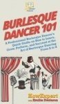 Burlesque Dancer 101 - A Professional Burlesque Dancer's Quick Guide on How to Learn, Grow, Perform, and Succeed at the Art of B