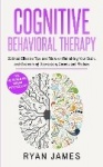 Cognitive Behavioral Therapy - 21 Most Effective Tips and Tricks on Retraining Your Brain, and Overcoming Depression, Anxiety an