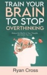 Train Your Brain to Stop Overthinking - Reduce the Rhythm of Your Thoughts and Control Your Life: Meditation, Mindfulness, and M