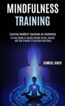 Mindfulness Training - An Easy Guide to Quickly Relieve Stress, Anxiety and Feel Present in Everyday Situations (Learning Buddhi