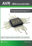 AVR Mikrocontroller - Programmierung in C - Eigene Projekte selbst entwickeln und verstehen